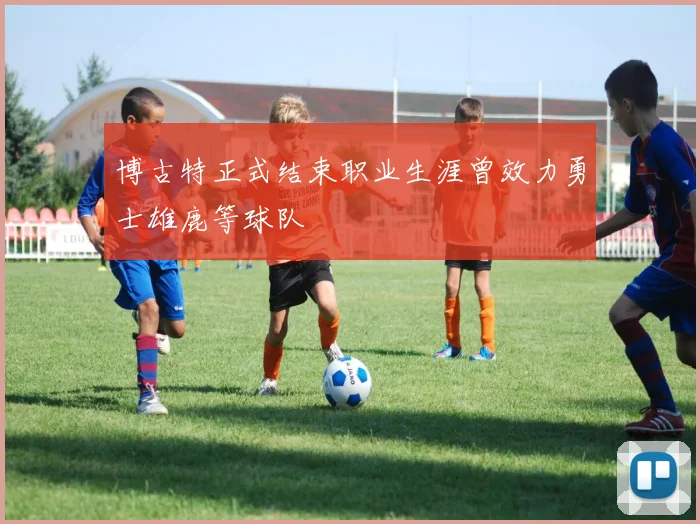 博古特正式结束职业生涯曾效力勇士雄鹿等球队