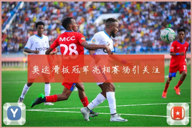奥运滑板冠军亮相赛场引关注　