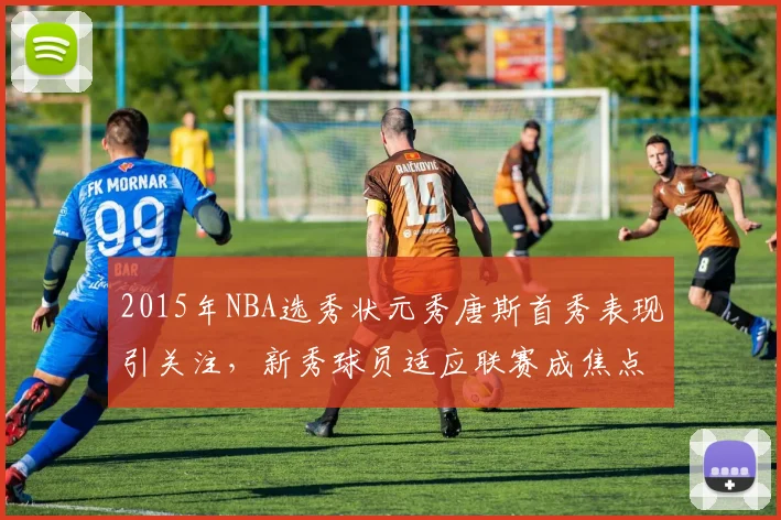 2015年NBA选秀状元秀唐斯首秀表现引关注，新秀球员适应联赛成焦点